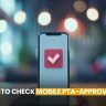 3 Easy Ways to Check Mobile PTA-Approval Status